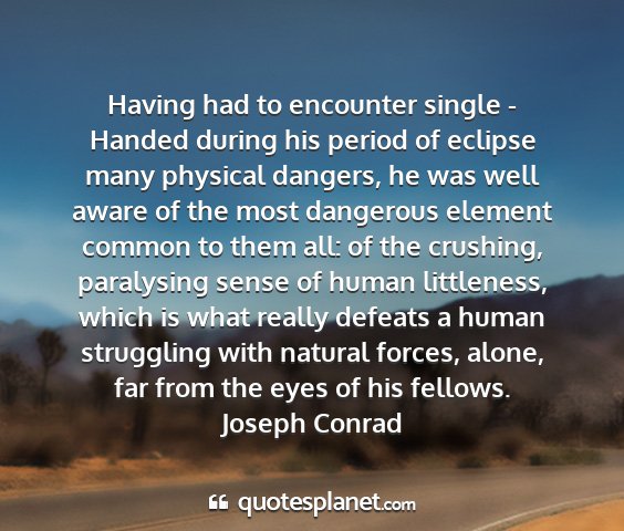 Joseph conrad - having had to encounter single - handed during...