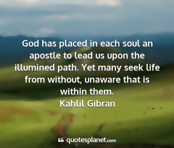 Kahlil gibran - god has placed in each soul an apostle to lead us...