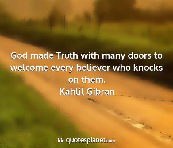 Kahlil gibran - god made truth with many doors to welcome every...