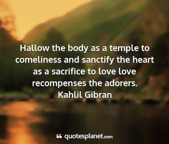 Kahlil gibran - hallow the body as a temple to comeliness and...