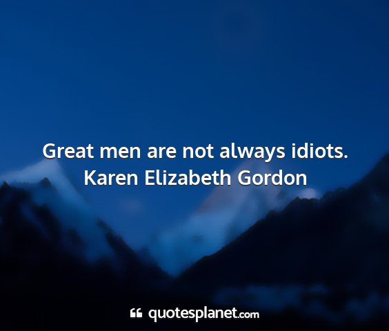 Karen elizabeth gordon - great men are not always idiots....