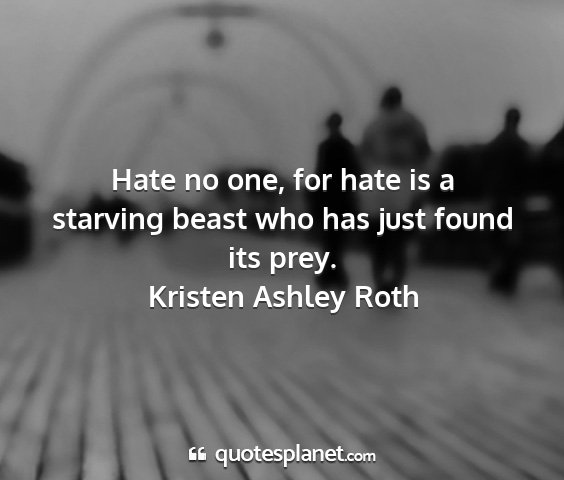 Kristen ashley roth - hate no one, for hate is a starving beast who has...