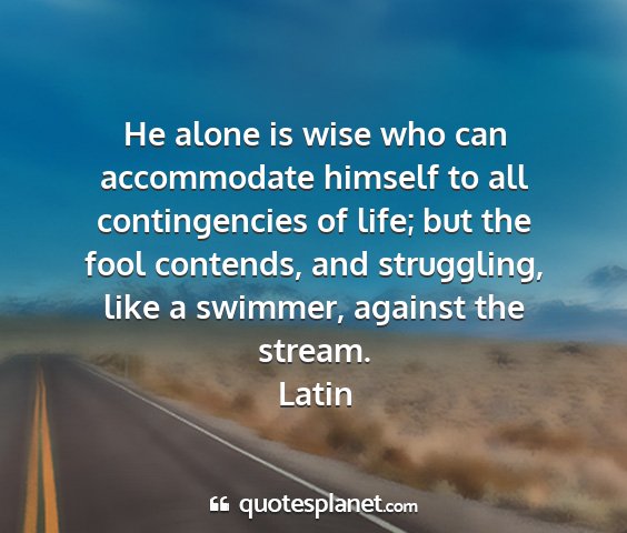 Latin - he alone is wise who can accommodate himself to...