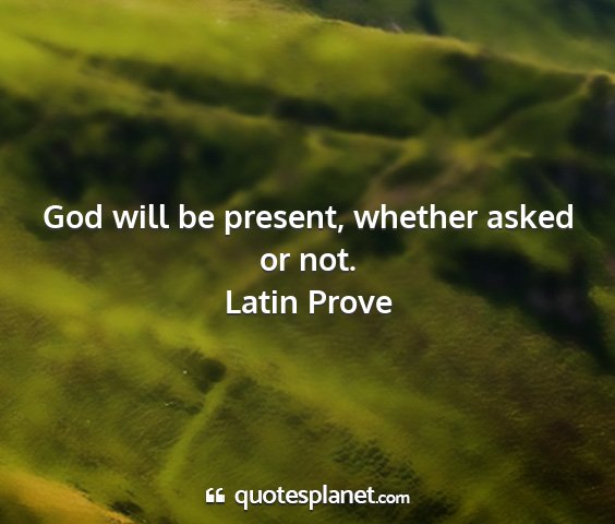 Latin prove - god will be present, whether asked or not....