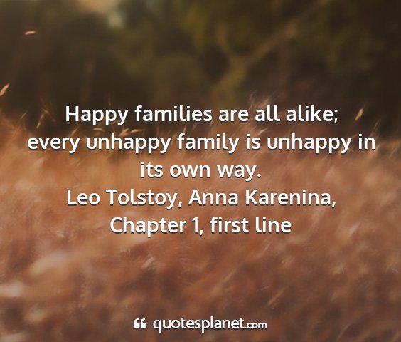 Leo tolstoy, anna karenina, chapter 1, first line - happy families are all alike; every unhappy...