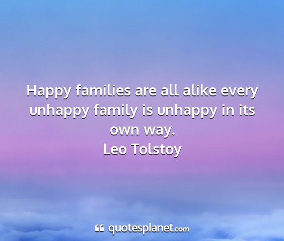 Leo tolstoy - happy families are all alike every unhappy family...
