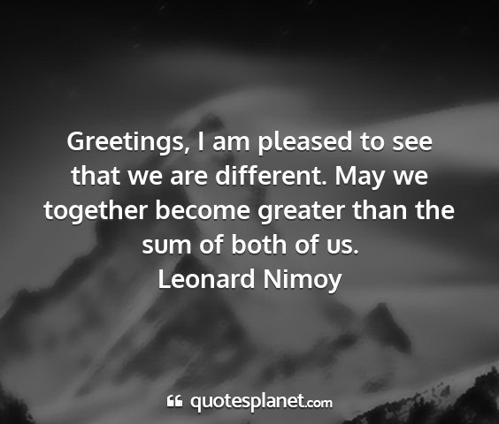Leonard nimoy - greetings, i am pleased to see that we are...