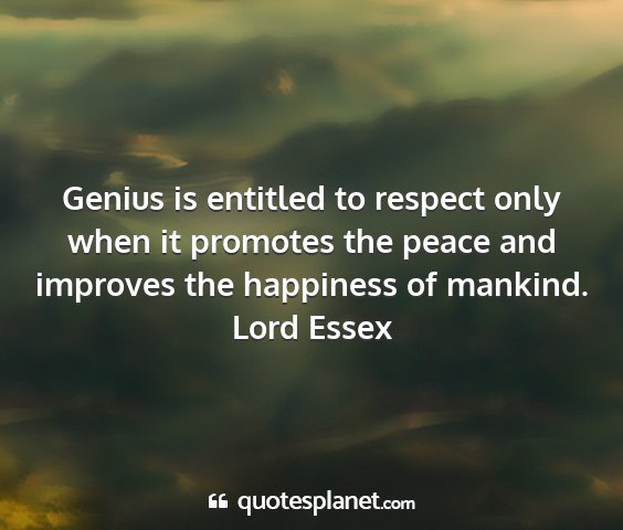 Lord essex - genius is entitled to respect only when it...