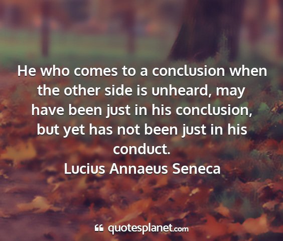 Lucius annaeus seneca - he who comes to a conclusion when the other side...