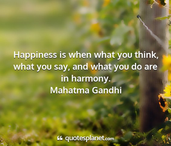 Mahatma gandhi - happiness is when what you think, what you say,...