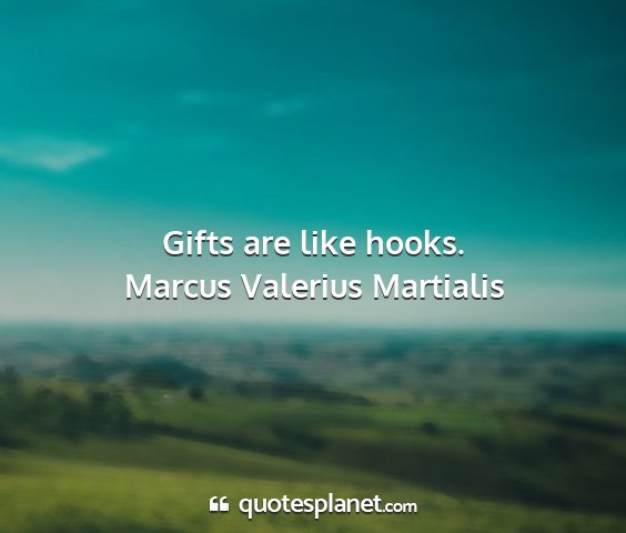Marcus valerius martialis - gifts are like hooks....
