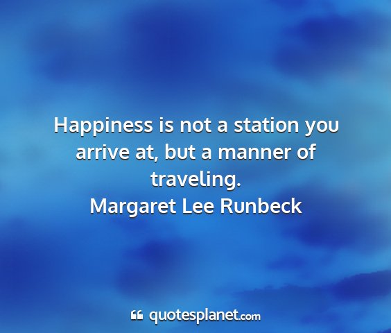 Margaret lee runbeck - happiness is not a station you arrive at, but a...