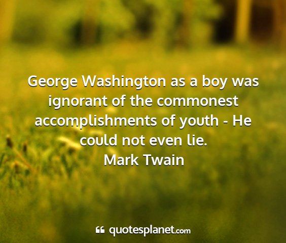 Mark twain - george washington as a boy was ignorant of the...