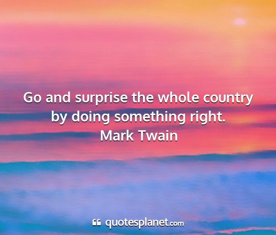 Mark twain - go and surprise the whole country by doing...