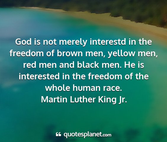 Martin luther king jr. - god is not merely interestd in the freedom of...