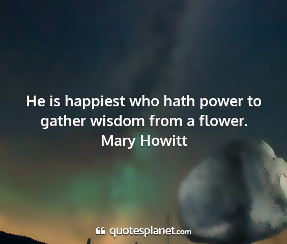 Mary howitt - he is happiest who hath power to gather wisdom...