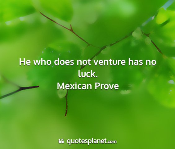 Mexican prove - he who does not venture has no luck....