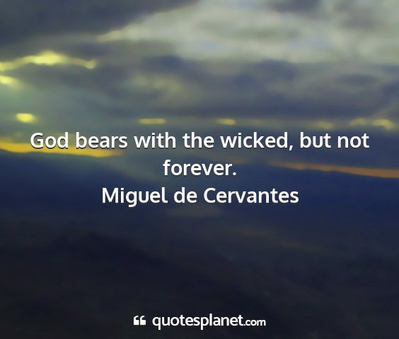Miguel de cervantes - god bears with the wicked, but not forever....
