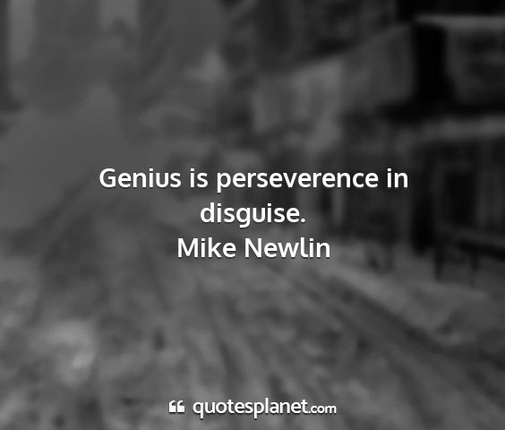 Mike newlin - genius is perseverence in disguise....