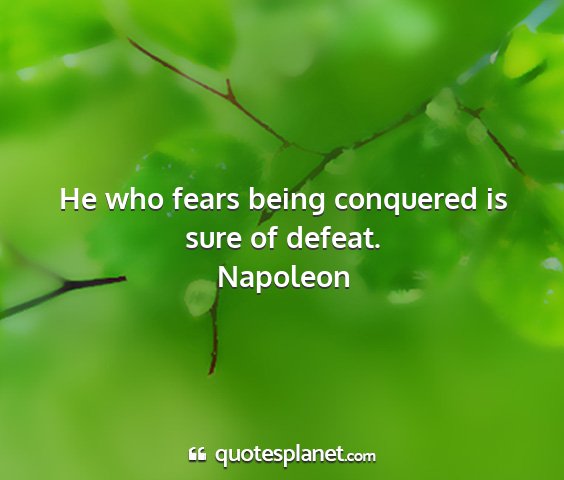 Napoleon - he who fears being conquered is sure of defeat....