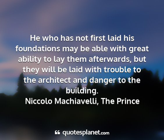Niccolo machiavelli, the prince - he who has not first laid his foundations may be...