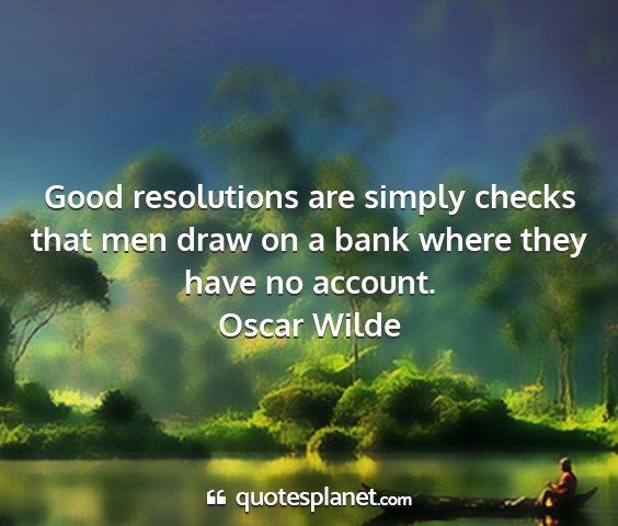 Oscar wilde - good resolutions are simply checks that men draw...