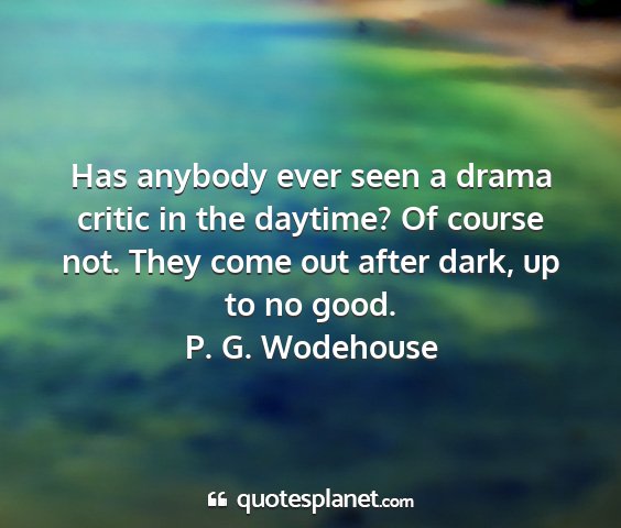 P. g. wodehouse - has anybody ever seen a drama critic in the...
