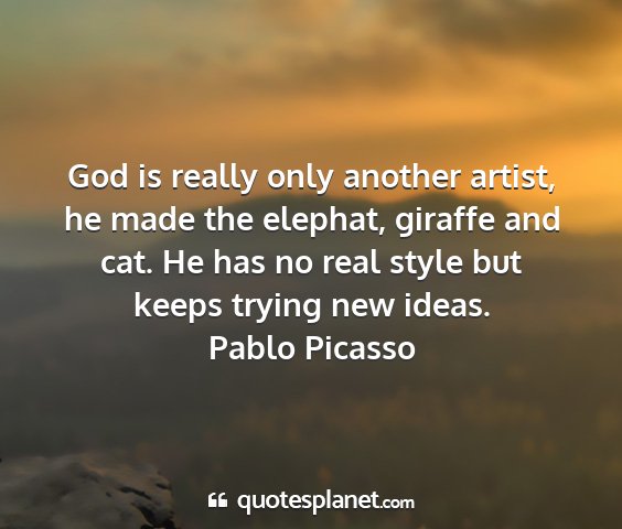 Pablo picasso - god is really only another artist, he made the...
