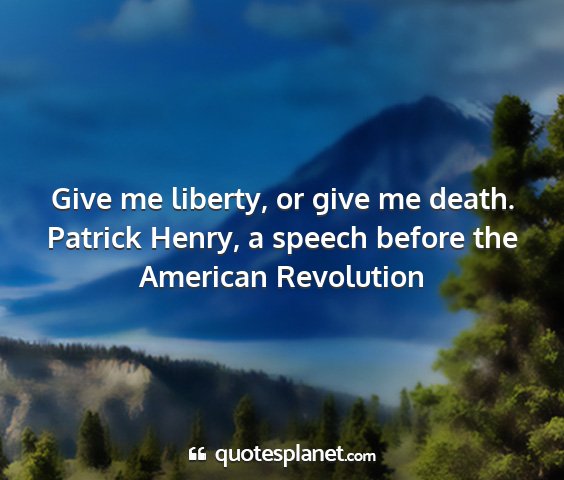 Patrick henry, a speech before the american revolution - give me liberty, or give me death....