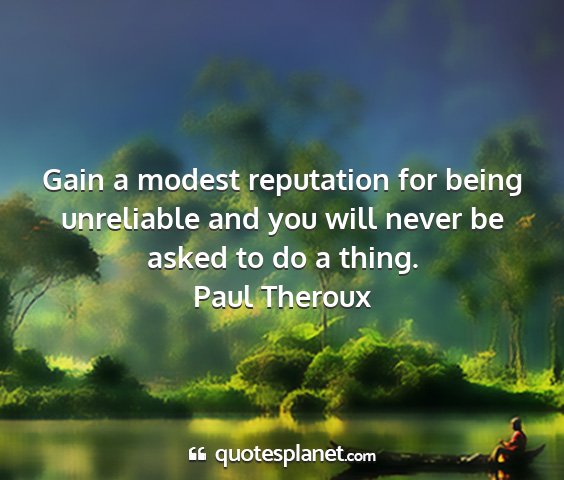 Paul theroux - gain a modest reputation for being unreliable and...