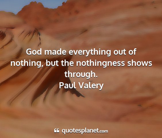 Paul valery - god made everything out of nothing, but the...