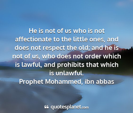 Prophet mohammed, ibn abbas - he is not of us who is not affectionate to the...