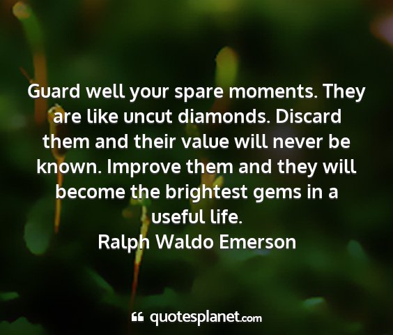 Ralph waldo emerson - guard well your spare moments. they are like...