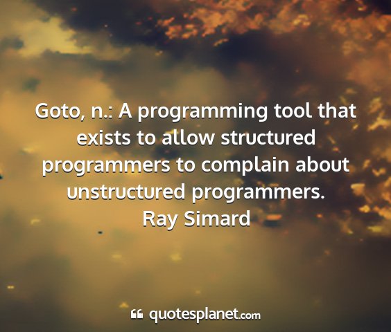 Ray simard - goto, n.: a programming tool that exists to allow...