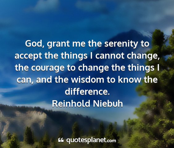 Reinhold niebuh - god, grant me the serenity to accept the things i...