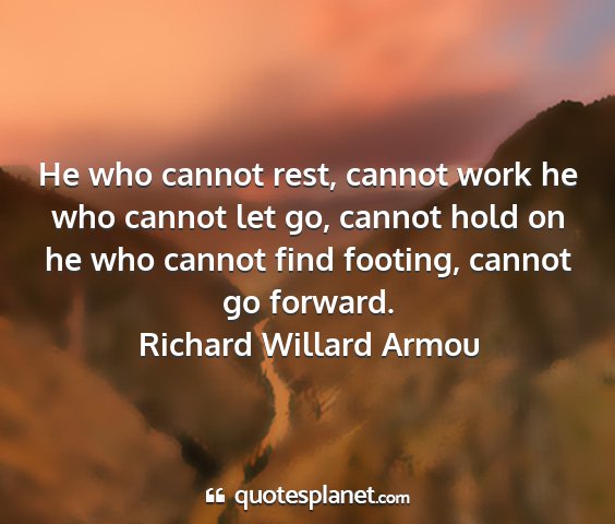Richard willard armou - he who cannot rest, cannot work he who cannot let...