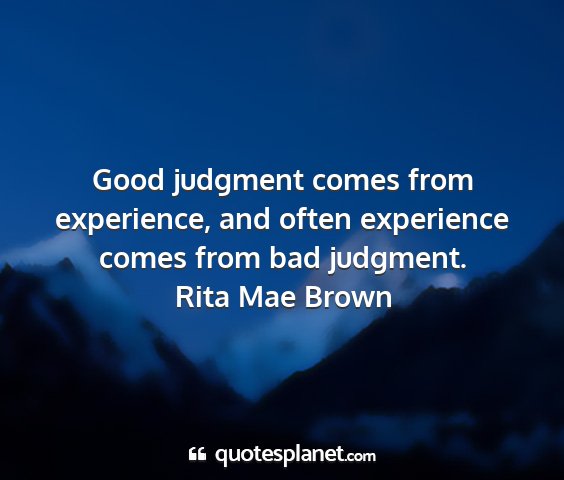 Rita mae brown - good judgment comes from experience, and often...