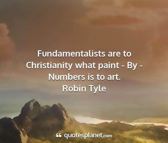 Robin tyle - fundamentalists are to christianity what paint -...