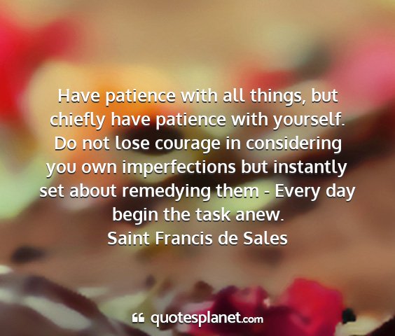 Saint francis de sales - have patience with all things, but chiefly have...