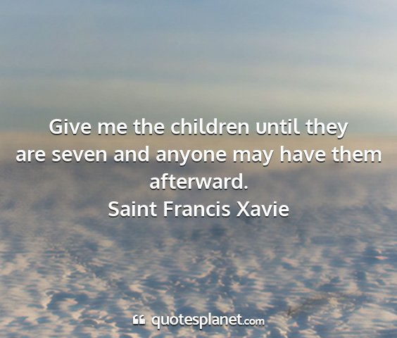 Saint francis xavie - give me the children until they are seven and...