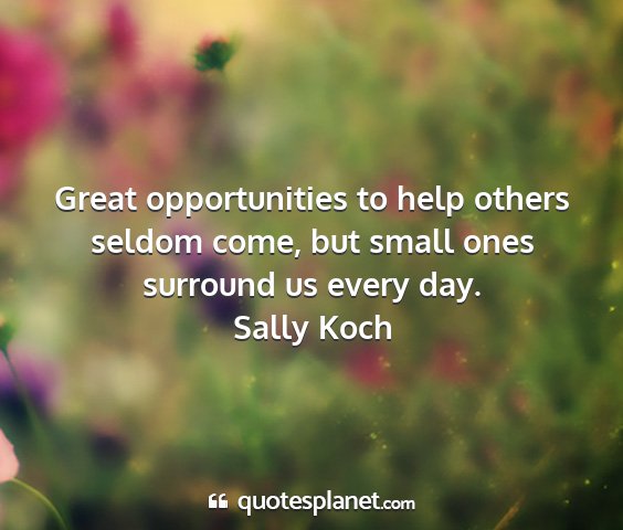 Sally koch - great opportunities to help others seldom come,...