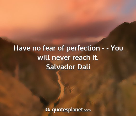 Salvador dali - have no fear of perfection - - you will never...