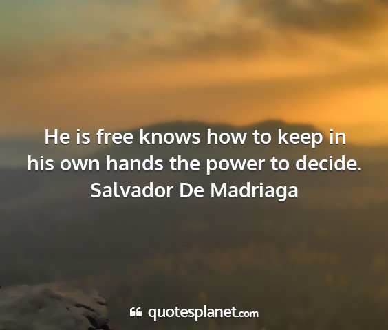 Salvador de madriaga - he is free knows how to keep in his own hands the...