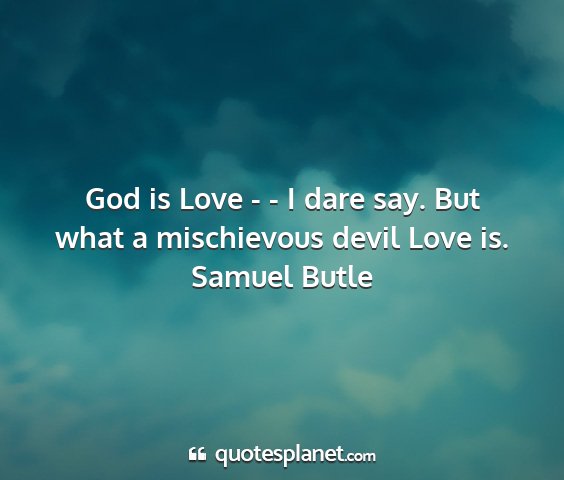 Samuel butle - god is love - - i dare say. but what a...