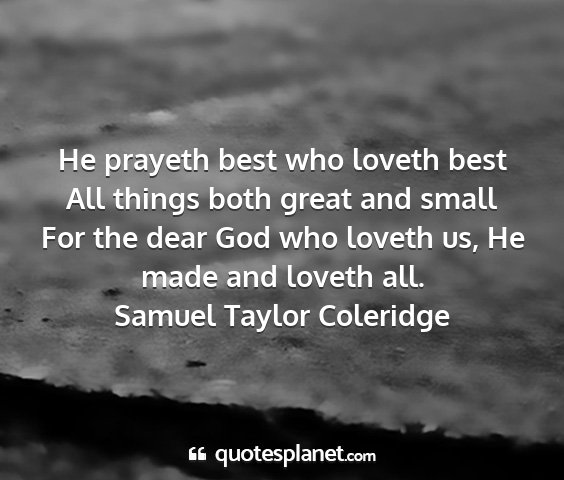 Samuel taylor coleridge - he prayeth best who loveth best all things both...