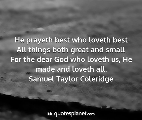 Samuel taylor coleridge - he prayeth best who loveth best all things both...