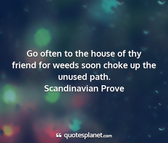 Scandinavian prove - go often to the house of thy friend for weeds...