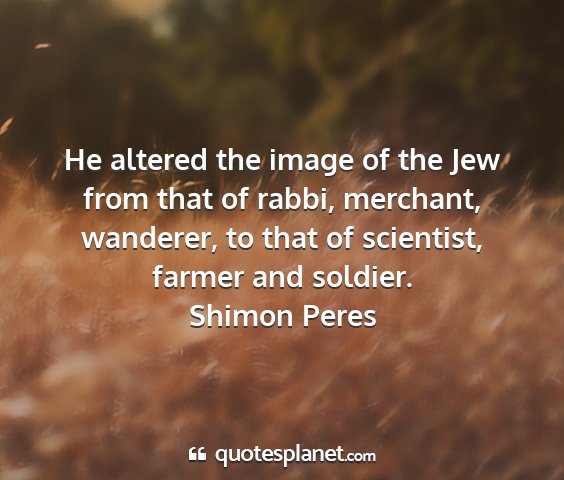 Shimon peres - he altered the image of the jew from that of...
