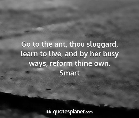 Smart - go to the ant, thou sluggard, learn to live, and...