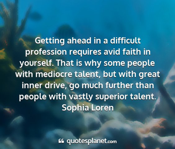 Sophia loren - getting ahead in a difficult profession requires...
